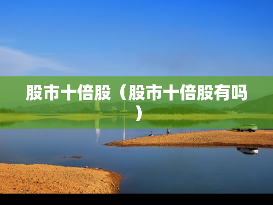 股市十倍股（股市十倍股有吗）