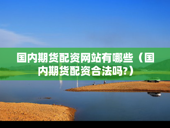国内期货配资网站有哪些（国内期货配资合法吗?）