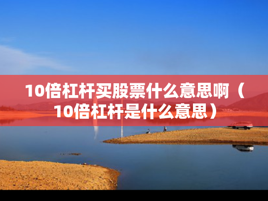 10倍杠杆买股票什么意思啊（10倍杠杆是什么意思）