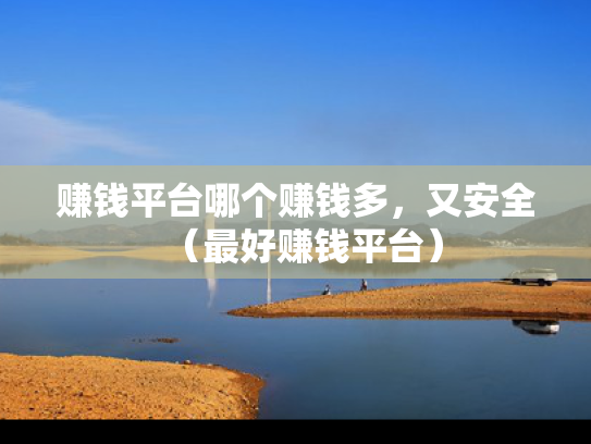 赚钱平台哪个赚钱多，又安全（最好赚钱平台）