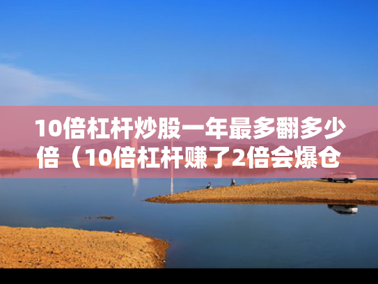 10倍杠杆炒股一年最多翻多少倍（10倍杠杆赚了2倍会爆仓吗）