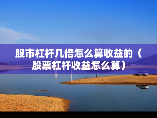 股市杠杆几倍怎么算收益的（股票杠杆收益怎么算）