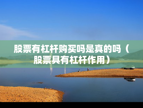 股票有杠杆购买吗是真的吗（股票具有杠杆作用）