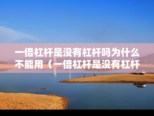 一倍杠杆是没有杠杆吗为什么不能用（一倍杠杆是没有杠杆吗为什么不能用）