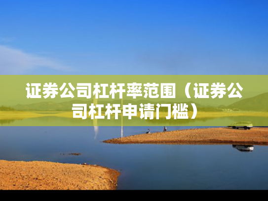 证券公司杠杆率范围（证券公司杠杆申请门槛）