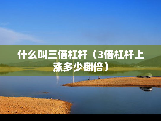 什么叫三倍杠杆（3倍杠杆上涨多少翻倍）