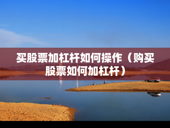 买股票加杠杆如何操作（购买股票如何加杠杆）