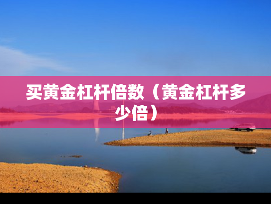 买黄金杠杆倍数（黄金杠杆多少倍）