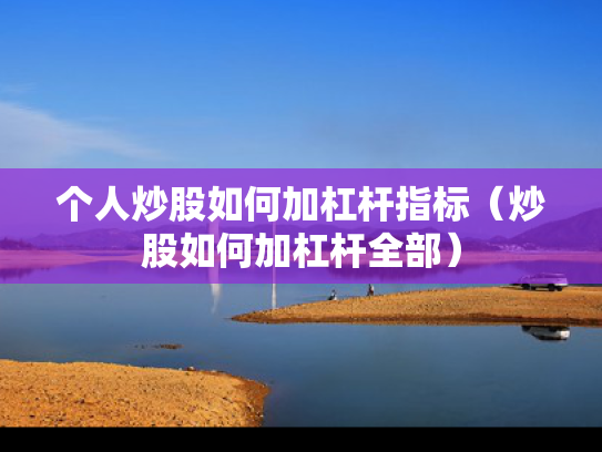 个人炒股如何加杠杆指标（炒股如何加杠杆全部）