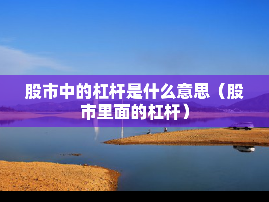 股市中的杠杆是什么意思（股市里面的杠杆）