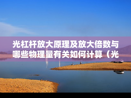 光杠杆放大原理及放大倍数与哪些物理量有关如何计算（光杠杆的放大倍数与哪些因素有关）