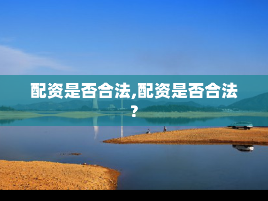 配资是否合法,配资是否合法?