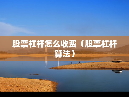 股票杠杆怎么收费（股票杠杆算法）