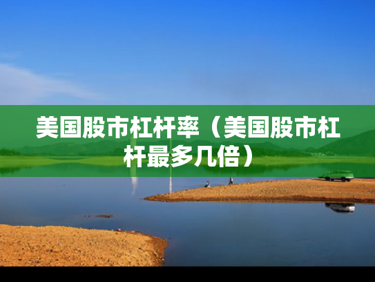 美国股市杠杆率（美国股市杠杆最多几倍）