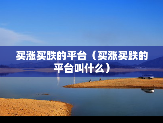 买涨买跌的平台（买涨买跌的平台叫什么）