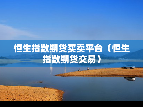 恒生指数期货买卖平台（恒生指数期货交易）