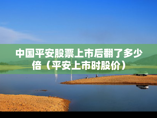 中国平安股票上市后翻了多少倍（平安上市时股价）