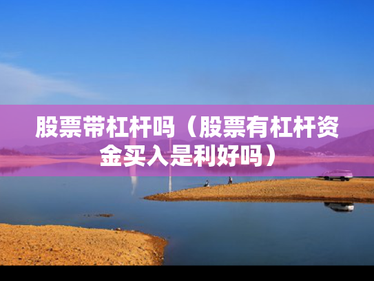 股票带杠杆吗（股票有杠杆资金买入是利好吗）