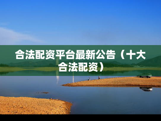 合法配资平台最新公告（十大合法配资）