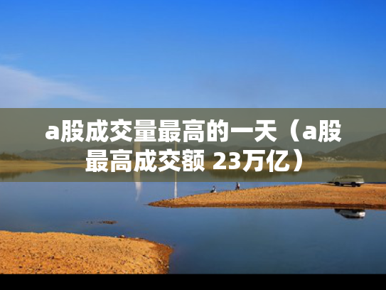 a股成交量最高的一天（a股最高成交额 23万亿）