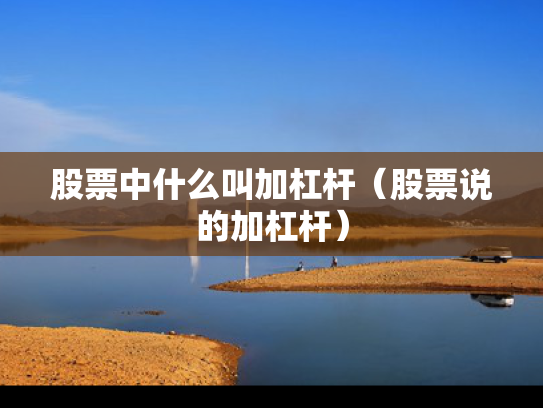 股票中什么叫加杠杆（股票说的加杠杆）