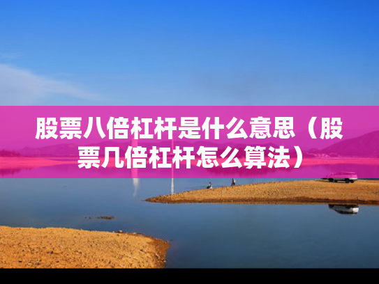 股票八倍杠杆是什么意思（股票几倍杠杆怎么算法）