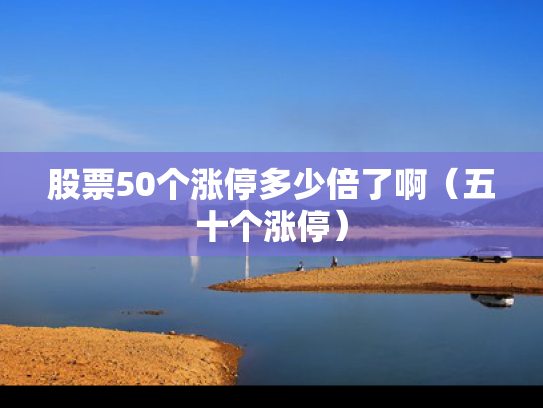 股票50个涨停多少倍了啊（五十个涨停）
