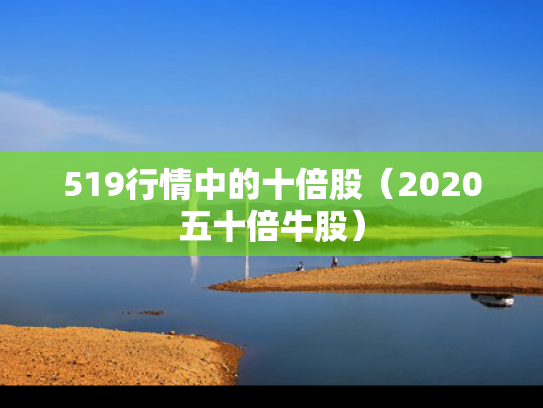 519行情中的十倍股（2020五十倍牛股）