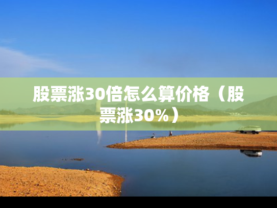 股票涨30倍怎么算价格（股票涨30%）