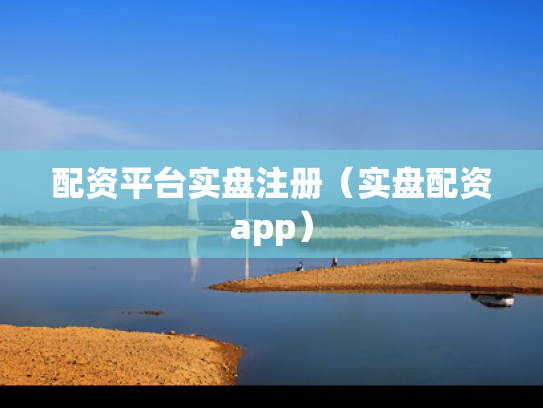 配资平台实盘注册（实盘配资app）