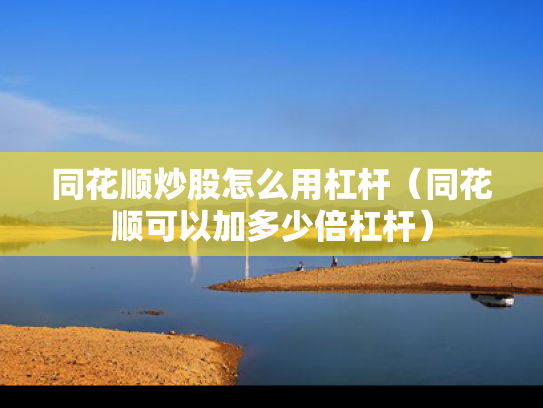 同花顺炒股怎么用杠杆（同花顺可以加多少倍杠杆）