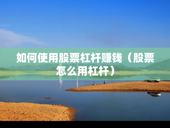 如何使用股票杠杆赚钱（股票怎么用杠杆）