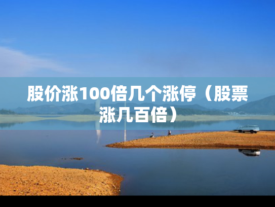 股价涨100倍几个涨停（股票涨几百倍）