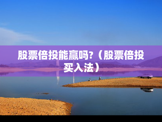 股票倍投能赢吗?（股票倍投买入法）
