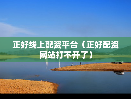正好线上配资平台（正好配资网站打不开了）