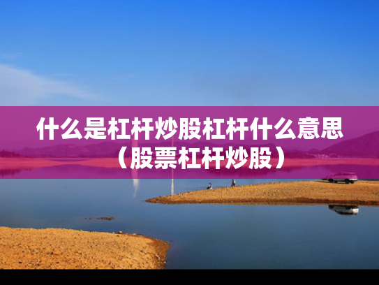 什么是杠杆炒股杠杆什么意思（股票杠杆炒股）