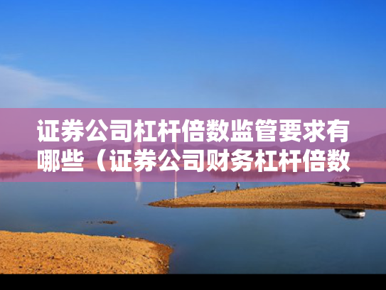 证券公司杠杆倍数监管要求有哪些（证券公司财务杠杆倍数越高越好吗）