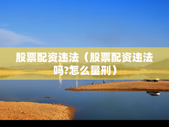股票配资违法（股票配资违法吗?怎么量刑）