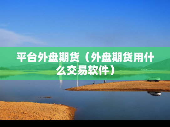 平台外盘期货（外盘期货用什么交易软件）