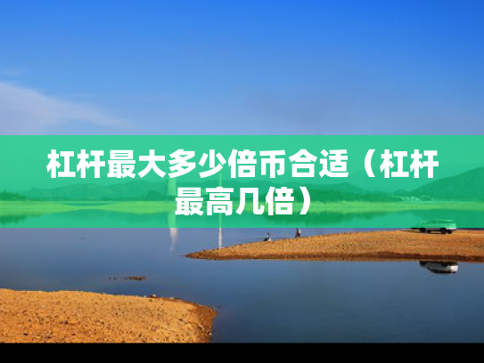 杠杆最大多少倍币合适（杠杆最高几倍）