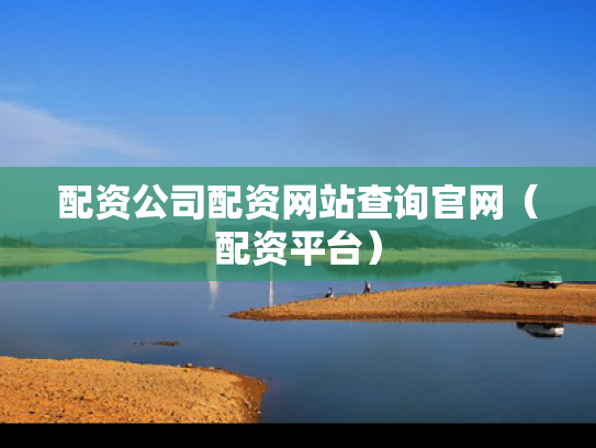 配资公司配资网站查询官网（配资平台）