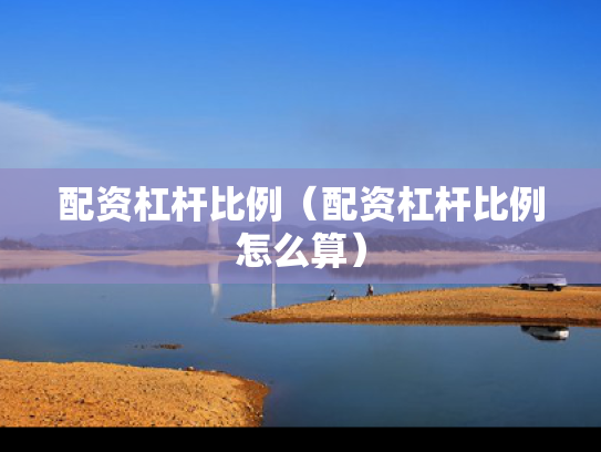 配资杠杆比例（配资杠杆比例怎么算）
