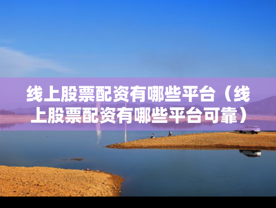 线上股票配资有哪些平台（线上股票配资有哪些平台可靠）