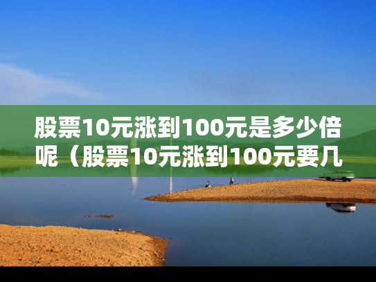 股票10元涨到100元是多少倍呢（股票10元涨到100元要几个涨停板）