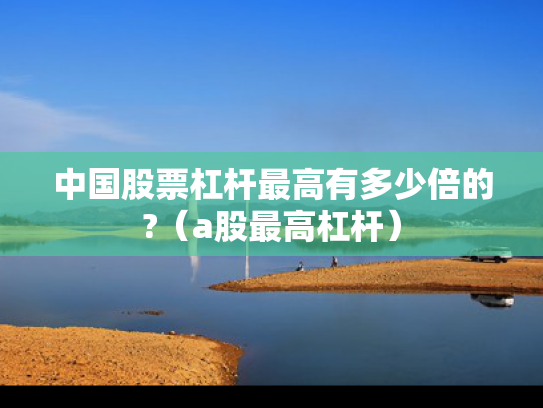 中国股票杠杆最高有多少倍的?（a股最高杠杆）