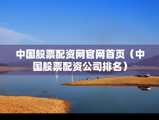 中国股票配资网官网首页（中国股票配资公司排名）