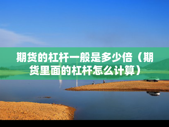 期货的杠杆一般是多少倍（期货里面的杠杆怎么计算）