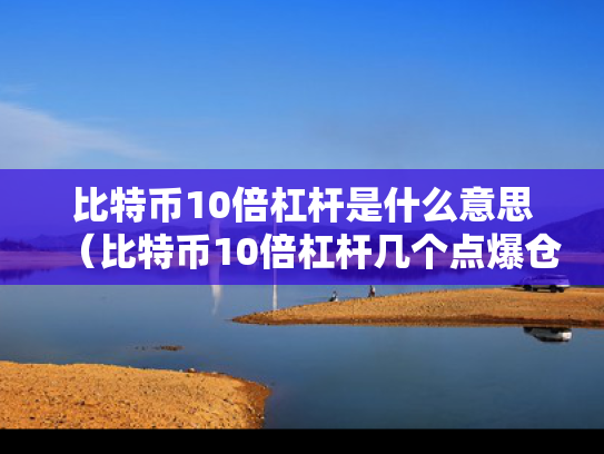 比特币10倍杠杆是什么意思（比特币10倍杠杆几个点爆仓）
