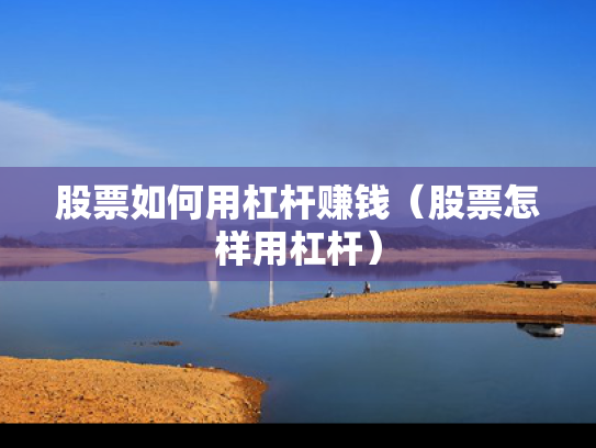 股票如何用杠杆赚钱（股票怎样用杠杆）