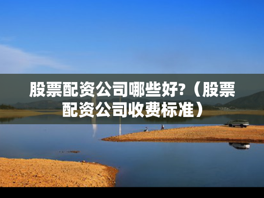 股票配资公司哪些好?（股票配资公司收费标准）